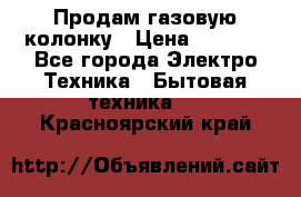 Продам газовую колонку › Цена ­ 3 000 - Все города Электро-Техника » Бытовая техника   . Красноярский край